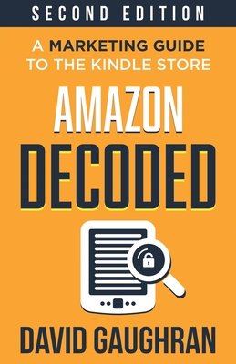 Amazon Decoded: A Marketing Guide to the Kindle Store - David Gaughran