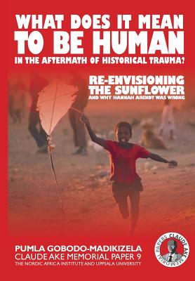 What does it mean to be human in the aftermath of historical trauma?: Re-envisioning The Sunflower and why Hannah Arendt was wrong - Pumla Gobodo-madikizela