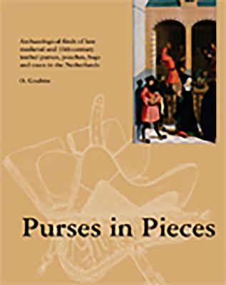 Purses in Pieces: Archaeological Finds of Late Medieval and 16th Century Leather Purses, Pouches, Bags and Cases in the Netherlands - Olaf Goubitz