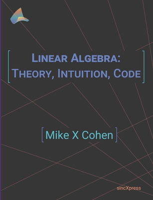 Linear Algebra: Theory, Intuition, Code - Mike X. Cohen