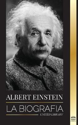 Albert Einstein: La biograf�a - La vida y el universo de un cient�fico genial - United Library