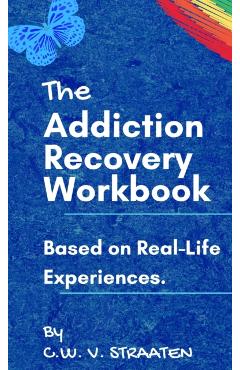 The Addiction Recovery Workbook: A 7-Step Master Plan To Take Back Control Of Your Life - C. W. Straaten