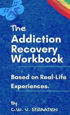 The Addiction Recovery Workbook: A 7-Step Master Plan To Take Back Control Of Your Life - C. W. Straaten