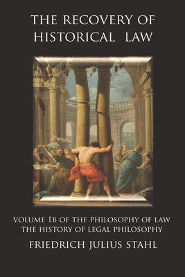 The Recovery of Historical Law: Volume 1B of the Philosophy of Law: The History of Legal Philosophy - Friedrich Julius Stahl