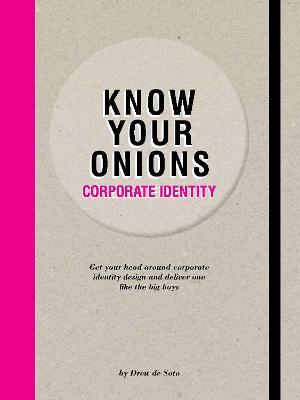 Know Your Onions: Corporate Identity: Get Your Head Around Corporate Identity Design and Deliver One Like the Big Boys - Drew De Soto
