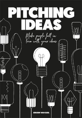 Pitching Ideas: Make People Fall in Love with Your Ideas - Jeroen Van Geel