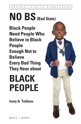 No Bs (Bad Stats): Black People Need People Who Believe in Black People Enough Not to Believe Every Bad Thing They Hear about Black Peopl - Ivory A. Toldson