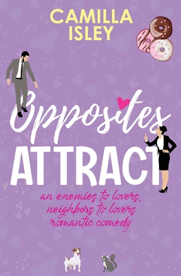 Opposites Attract: An Enemies to Lovers, Neighbors to Lovers Romantic Comedy - Camilla Isley