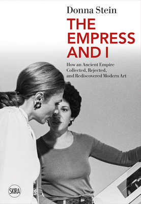The Empress and I: How an Ancient Empire Collected, Rejected and Rediscovered Modern Art - Donna Stein