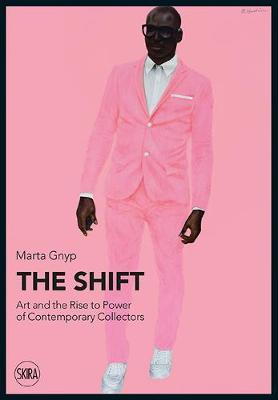 The Shift: Art and the Rise to Power of Contemporary Collectors - Marta Gnyp