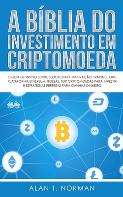 A B�blia do Investimento em Criptomoeda: O Guia Definitivo Sobre Como Investir Em Criptomoedas - Andrea Luri Abe