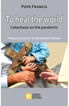 Coperta cărții 'To Heal the World: Catechesis on the Pandemic - Pope Francis - Jorge Mario Bergoglio'