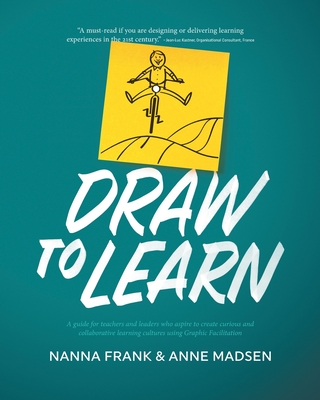 Draw to Learn: A guide for teachers and leaders who aspire to create curious and collaborative learning cultures using Graphic Facili - Nanna Frank