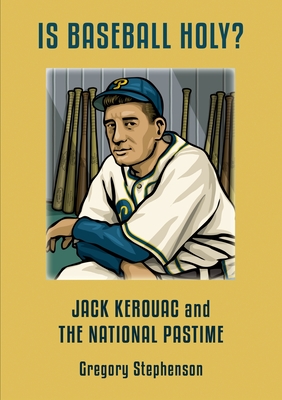 IS BASEBALL HOLY? Jack Kerouac and the National Pastime - Gregory Stephenson