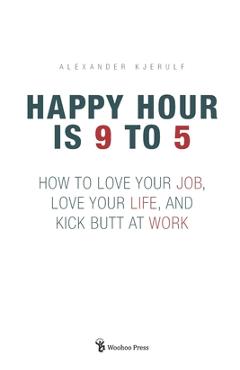 Coperta cărții 'Happy Hour is 9 to 5: How to Love your Job, Love your Life, and Kick Butt at Work - Alexander Kjerulf'