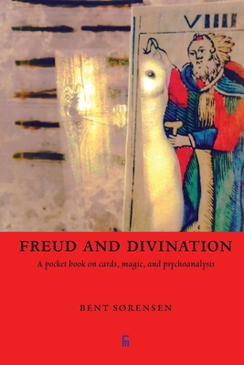 Freud and Divination: A pocket book on cards, magic, and psychoanalysis - Bent S�rensen