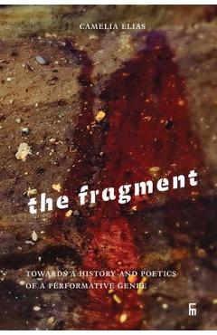 Coperta cărții 'The Fragment: Towards a History and Poetics of a Performative Genre - Camelia Elias'