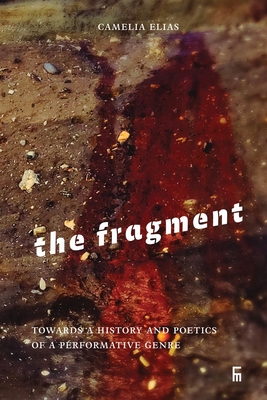 The Fragment: Towards a History and Poetics of a Performative Genre - Camelia Elias