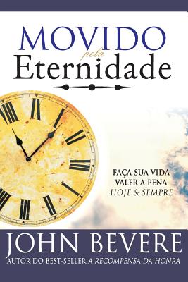 Movido Pela Eternidade: Faca Sua Vida Valer a Pena Hoje e Pra Sempre - John Bevere