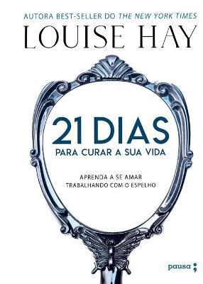 21 Dias Para Curar Sua Vida - Aprenda A Se Amar Trabalhando Com O Espelho - Louise L. Hay