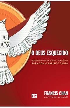 O Deus esquecido: Revertendo nossa trgica negligncia para com o Esprito Santo - Francis Chan