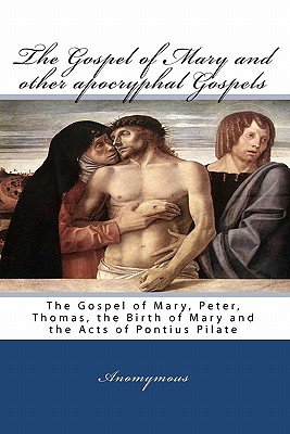 The Gospel Of Mary And Other Apocryphal Gospels: The Gospel Of Mary, Peter, Thomas, The Birth Of Mary And The Acts Of Pontius Pilate - Anomymous