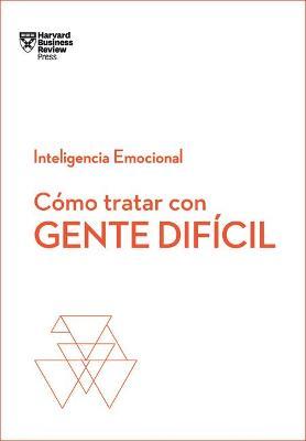 C�mo Tratar Con Gente Dif�cil. Serie Inteligencia Emocional HBR (Dealing with Difficult People Spanish Edition) - Harvard Business Review
