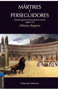 Mrtires Y Perseguidores: Historia de la Iglesia Desde El Sufrimiento Y La Persecucin - Alfonso Ropero