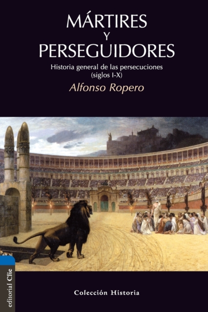 M�rtires Y Perseguidores: Historia de la Iglesia Desde El Sufrimiento Y La Persecuci�n - Alfonso Ropero