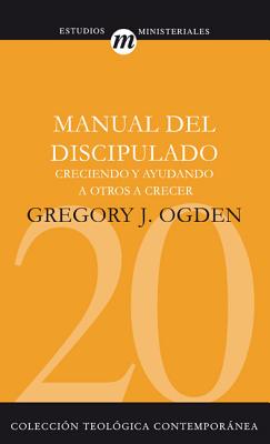 Manual del Discipulado: Creciendo Y Ayudando a Otros a Crecer - Greg Ogden