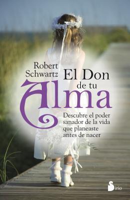 El Don de Tu Alma: Descubre el Poder Sanador de la Vida Que Planeaste Antes de Nacer = Your Soul's Gift - Robert Schwartz