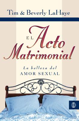 El Acto Matrimonial: La Belleza del Amor Sexual = Act of Marriage - Tim Lahaye