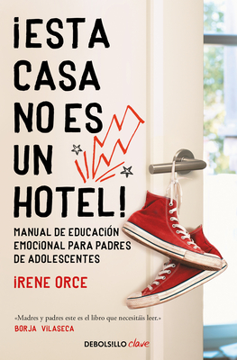 �Esta Casa No Es Un Hotel!: Manual de Educaci�n Emocional Para Padres de Adolesc Entes / This House Is Not a Hotel! - Irene Orce
