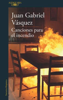 Canciones Para El Incendio / Songs for the Fire - Juan Gabriel Vasquez