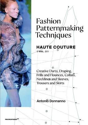 Fashion Patternmaking Techniques - Haute Couture [Vol. 2]: Creative Darts, Draping, Frills and Flounces, Collars, Necklines and Sleeves, Trousers and - Antonio Donnanno
