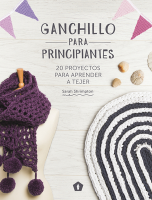 Ganchillo Para Principiantes: 20 Proyectos Para Aprender a Tejer - Sarah Shrimpton