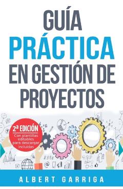 Gua prctica en gestin de proyectos: Aprende a aplicar las tcnicas de gestin de proyectos a proyectos reales - Albert Garriga Rodriguez