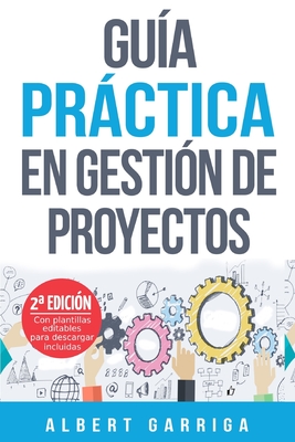 Gu�a pr�ctica en gesti�n de proyectos: Aprende a aplicar las t�cnicas de gesti�n de proyectos a proyectos reales - Albert Garriga Rodriguez
