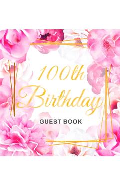 100th Birthday Guest Book: Gold Frame and Letters Pink Roses Floral Watercolor Theme, Best Wishes from Family and Friends to Write in, Guests Sig - Birthday Guest Books Of Lorina