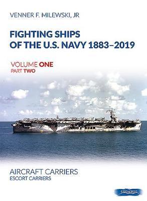 Fighting Ships of the U.S. Navy 1883-2019, Volume One Part Two: Aircraft Carriers. Escort Carriers - Venner F. Milewski