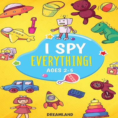 I Spy Everything! Ages 2-5: ABC's for Kids, A Fun and Educational Activity Book for Children to Learn the Alphabet - Dreamland Publishing