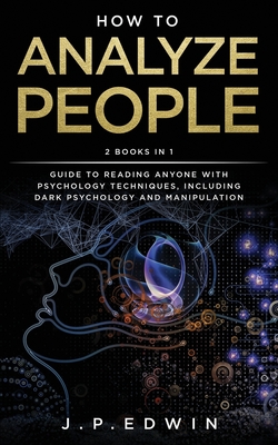 How to Analyze People: 2 Books in 1 - Guide to Reading Anyone with Psychology Techniques, Including Dark Psychology and Manipulation - J. P. Edwin