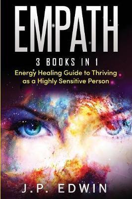 Empath: 3 Books in 1 - Energy Healing Guide to Thriving as a Highly Sensitive Person - J. P. Edwin