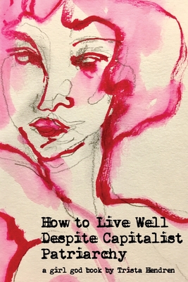 How to Live Well Despite Capitalist Patriarchy - Trista Hendren