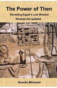 The Power of Then: Revealing Egypt's Lost Wisdom- Revised and Updated - Howdie Mickoski