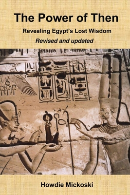 The Power of Then: Revealing Egypt's Lost Wisdom- Revised and Updated - Howdie Mickoski