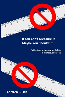 If You Can't Measure It... Maybe You Shouldn't: Reflections on Measuring Safety, Indicators, and Goals - Carsten Busch