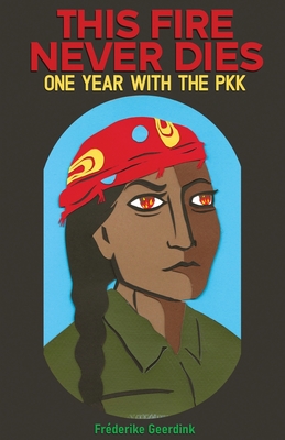 This Fire Never Dies One Year With the PKK - Fr�derike Geerdink