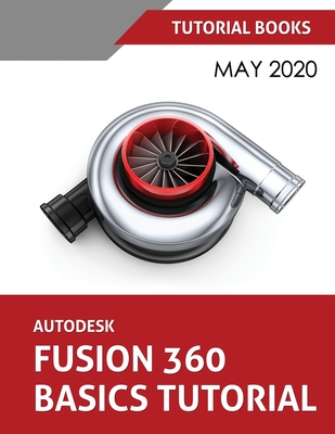 Autodesk Fusion 360 Basics Tutorial: May 2020 - Tutorial Books