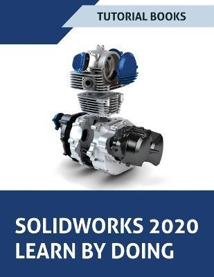SOLIDWORKS 2020 Learn by doing: Sketching, Part Modeling, Assembly, Drawings, Sheet metal, Surface Design, Mold Tools, Weldments, Model-based Dimensio - Tutorial Books